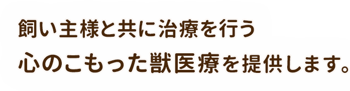 飼い主様と共に治療を行う心のこもった獣医料を提供します。